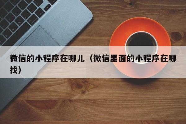 微信的小程序在哪儿（微信里面的小程序在哪找）