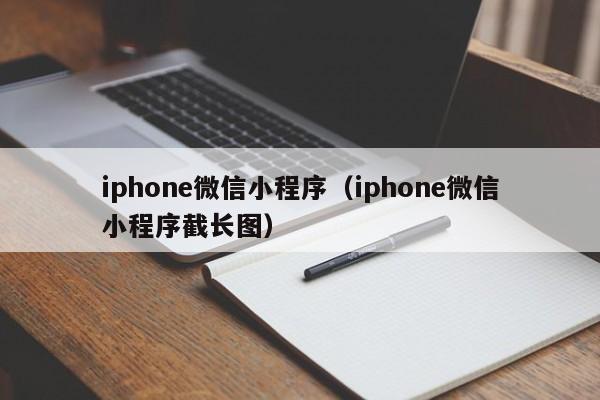 iphone微信小程序（iphone微信小程序截长图）
