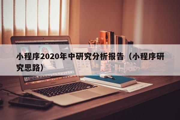 小程序2020年中研究分析报告（小程序研究思路）