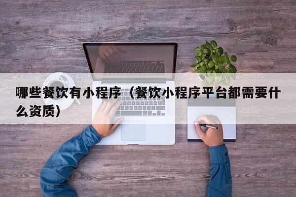 哪些餐饮有小程序（餐饮小程序平台都需要什么资质）