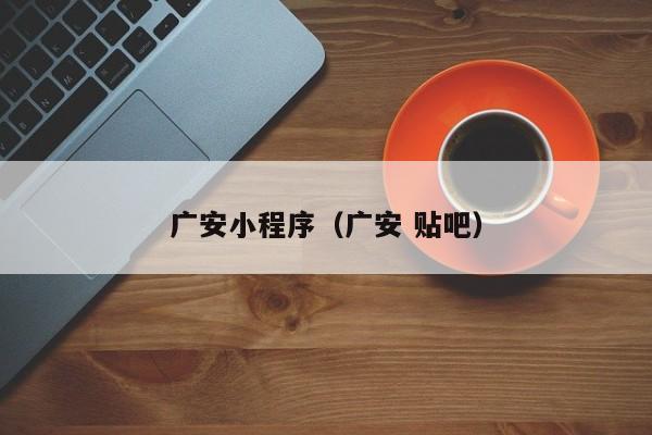 广安小程序（广安 贴吧）