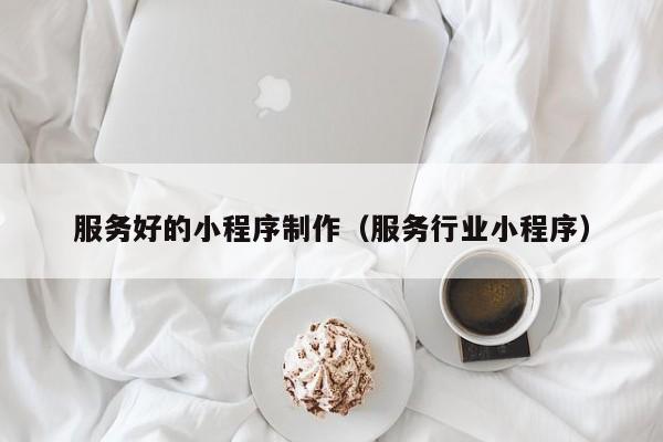 服务好的小程序制作（服务行业小程序）