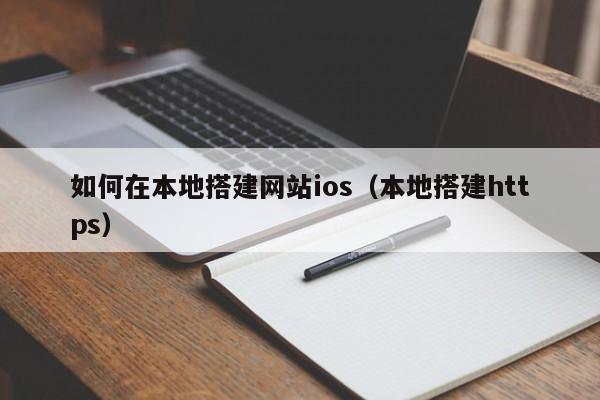如何在本地搭建网站ios(本地搭建https)