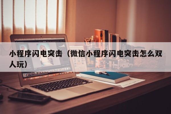 小程序闪电突击（微信小程序闪电突击怎么双人玩）