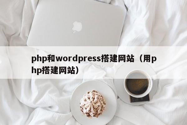 php和wordpress搭建网站（用php搭建网站）