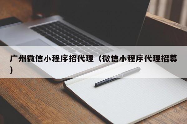 广州微信小程序招代理（微信小程序代理招募）
