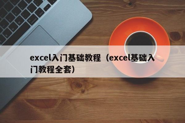 excel入门基础教程(excel基础入门教程全套)