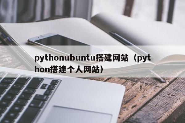 pythonubuntu搭建网站（python搭建个人网站）