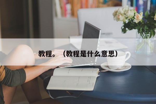 教程。(教程是什么意思)