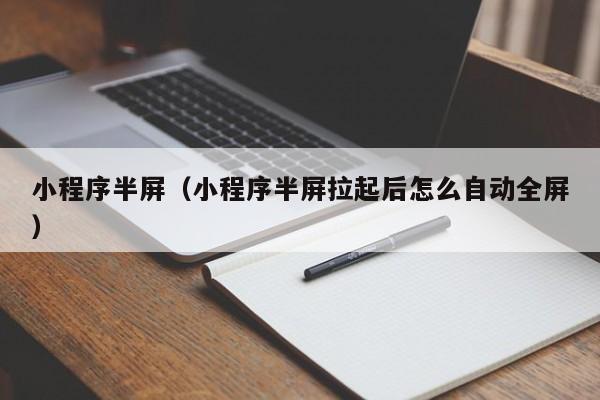 小程序半屏（小程序半屏拉起后怎么自动全屏）