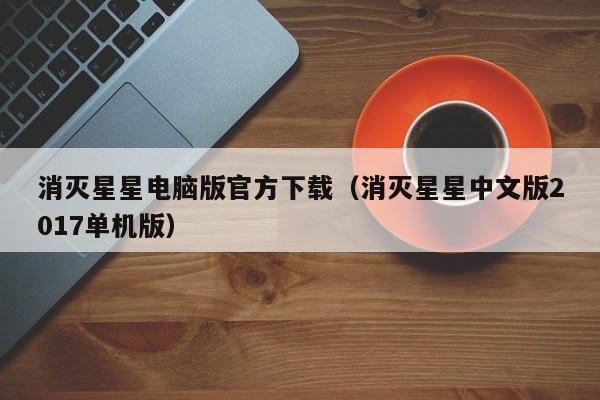 消灭星星电脑版官方下载（消灭星星中文版2017单机版）
