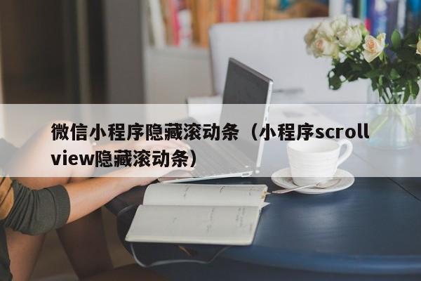 微信小程序隐藏滚动条（小程序scrollview隐藏滚动条）