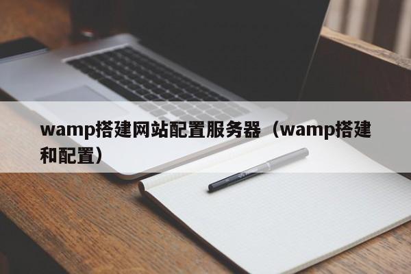 wamp搭建网站配置服务器(wamp搭建和配置)