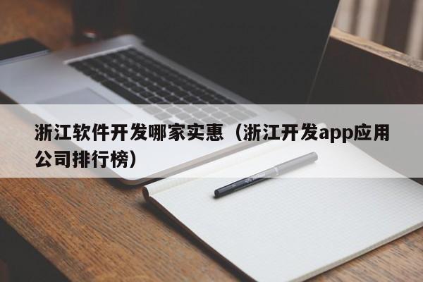浙江软件开发哪家实惠（浙江开发app应用公司排行榜）