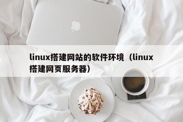 linux搭建网站的软件环境(linux搭建网页服务器)