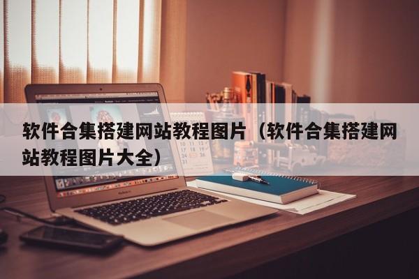软件合集搭建网站教程图片(软件合集搭建网站教程图片大全)