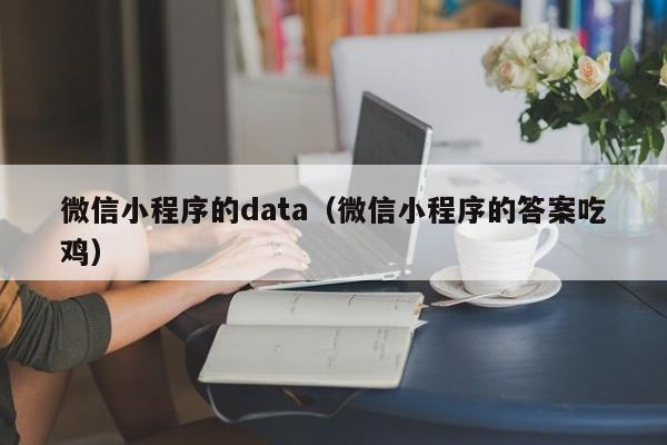 微信小程序的data（微信小程序的答案吃鸡）