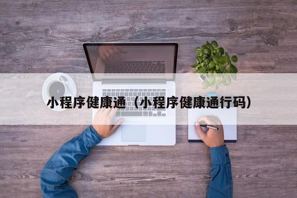 小程序健康通（小程序健康通行码）