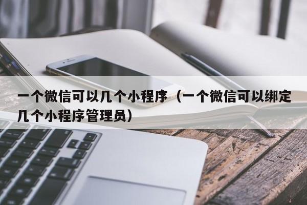 一个微信可以几个小程序（一个微信可以绑定几个小程序管理员）