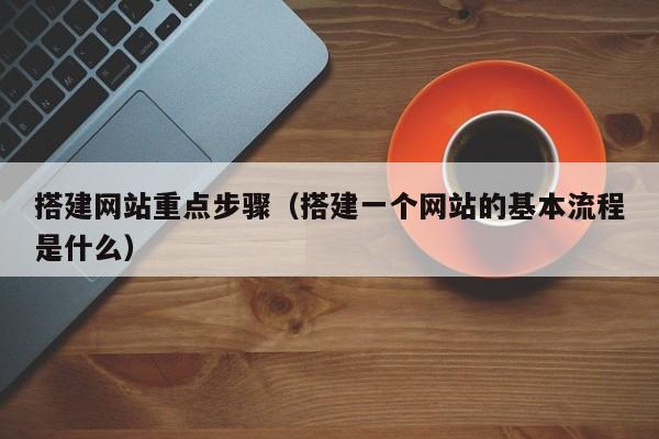 搭建网站重点步骤（搭建一个网站的基本流程是什么）