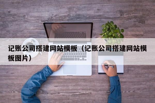 记账公司搭建网站模板（记账公司搭建网站模板图片）