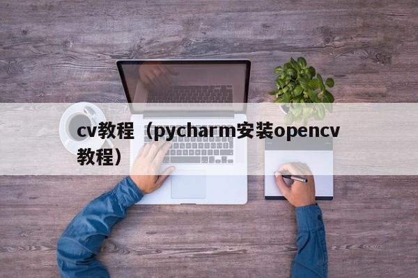 cv教程（pycharm安装opencv教程）