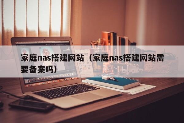 家庭nas搭建网站(家庭nas搭建网站需要备案吗)