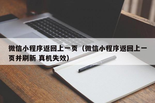 微信小程序返回上一页(微信小程序返回上一页并刷新 真机失效)