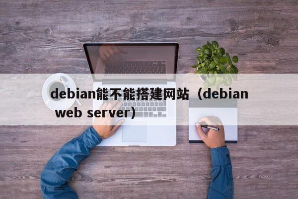 debian能不能搭建网站（debian web server）