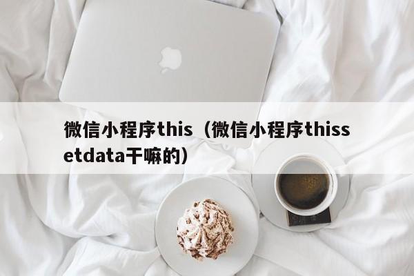 微信小程序this（微信小程序thissetdata干嘛的）