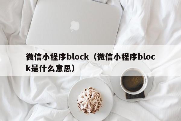 微信小程序block(微信小程序block是什么意思)