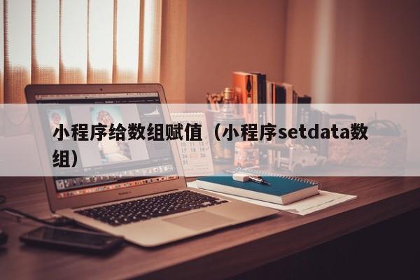 小程序给数组赋值(小程序setdata数组)