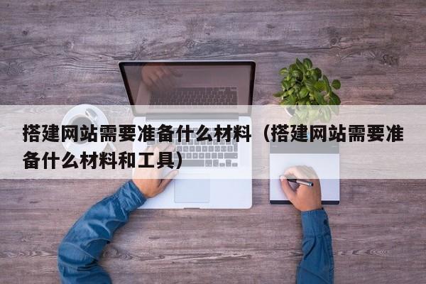 搭建网站需要准备什么材料(搭建网站需要准备什么材料和工具)