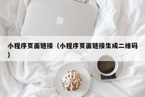 小程序页面链接（小程序页面链接生成二维码）