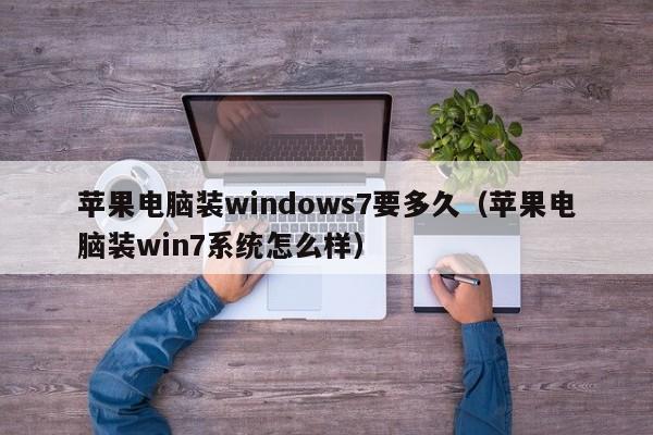 苹果电脑装windows7要多久（苹果电脑装win7系统怎么样）